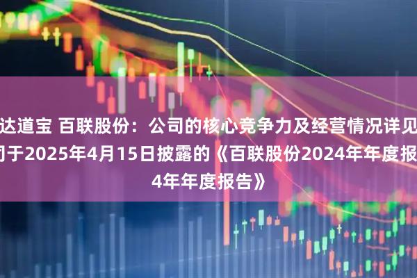 达道宝 百联股份：公司的核心竞争力及经营情况详见公司于2025年4月15日披露的《百联股份2024年年度报告》