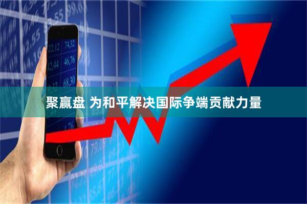 聚赢盘 为和平解决国际争端贡献力量