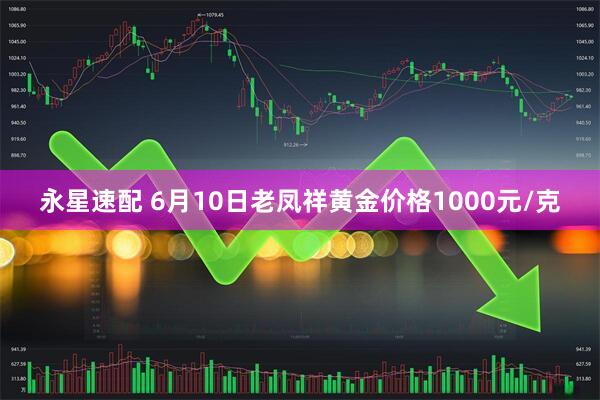 永星速配 6月10日老凤祥黄金价格1000元/克
