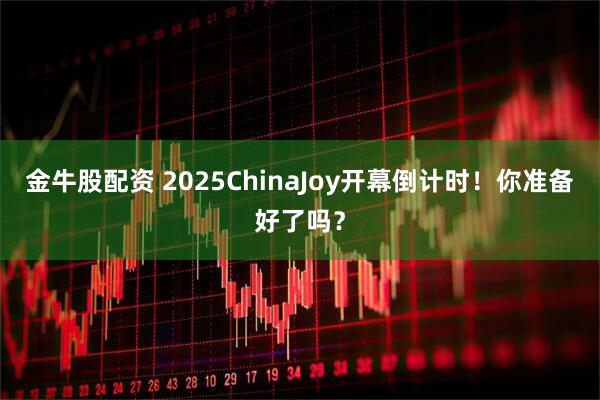 金牛股配资 2025ChinaJoy开幕倒计时！你准备好了吗？