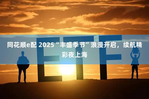 同花顺e配 2025“丰盛季节”浪漫开启,续航精彩夜上海