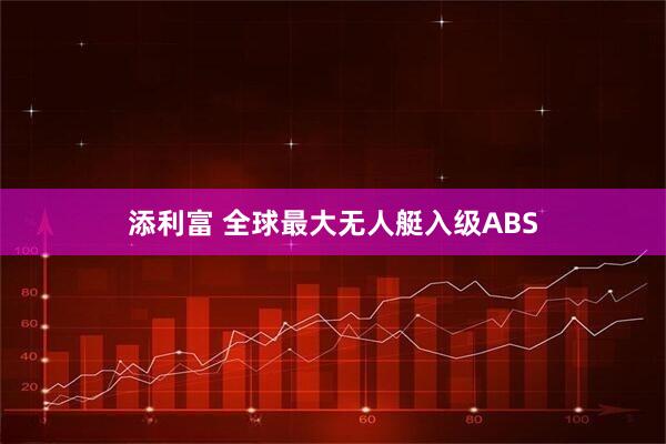 添利富 全球最大无人艇入级ABS