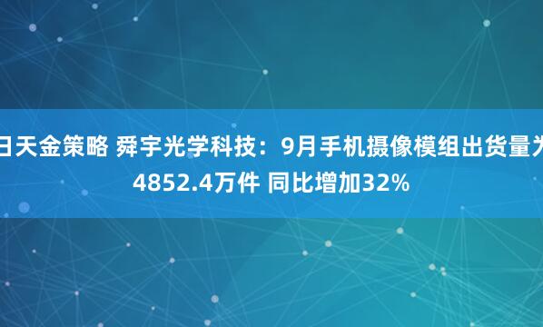 日天金策略 舜宇光学科技:9月手机摄像模组出货量为4852.4万件 同比增加32%