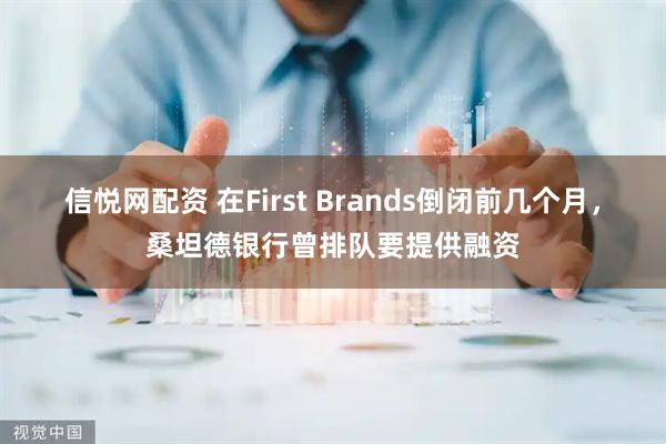 信悦网配资 在First Brands倒闭前几个月,桑坦德银行曾排队要提供融资