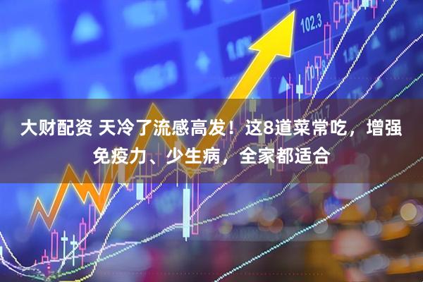大财配资 天冷了流感高发！这8道菜常吃，增强免疫力、少生病，全家都适合