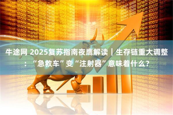 牛途网 2025复苏指南夜鹰解读|生存链重大调整:“急救车”变“注射器”意味着什么?