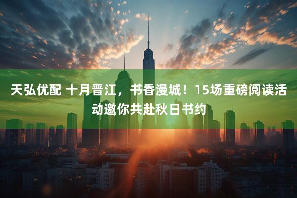 天弘优配 十月晋江,书香漫城!15场重磅阅读活动邀你共赴秋日书约